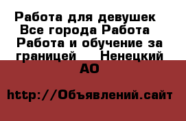 Работа для девушек - Все города Работа » Работа и обучение за границей   . Ненецкий АО